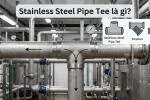 Stainless Steel Pipe Tee Là Gì?